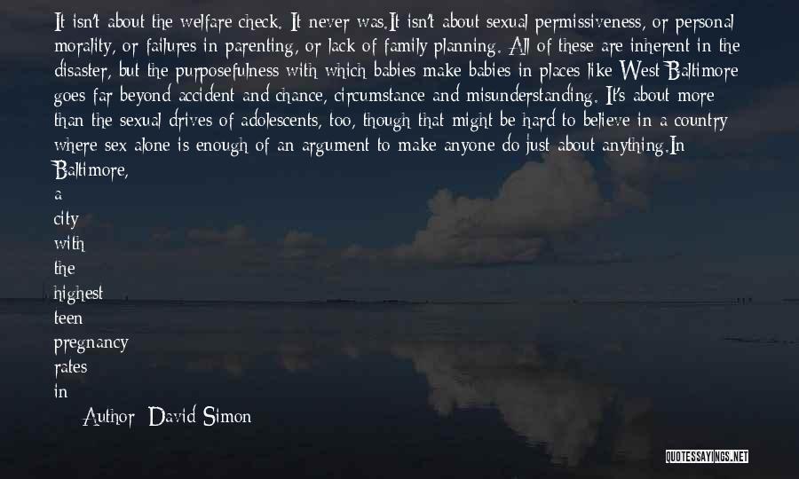 David Simon Quotes: It Isn't About The Welfare Check. It Never Was.it Isn't About Sexual Permissiveness, Or Personal Morality, Or Failures In Parenting,