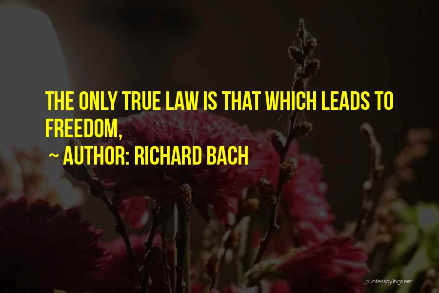 Richard Bach Quotes: The Only True Law Is That Which Leads To Freedom,