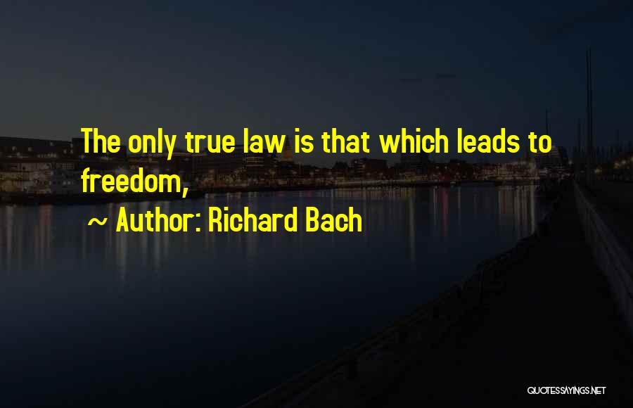 Richard Bach Quotes: The Only True Law Is That Which Leads To Freedom,