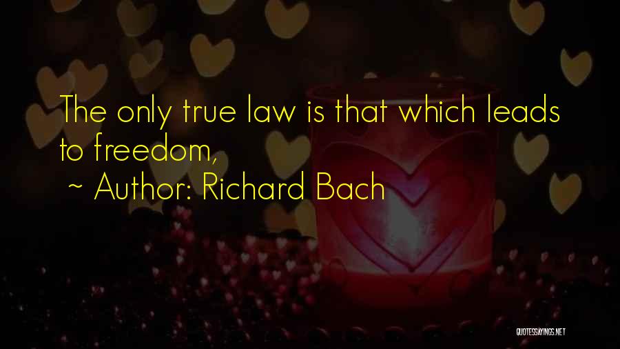 Richard Bach Quotes: The Only True Law Is That Which Leads To Freedom,