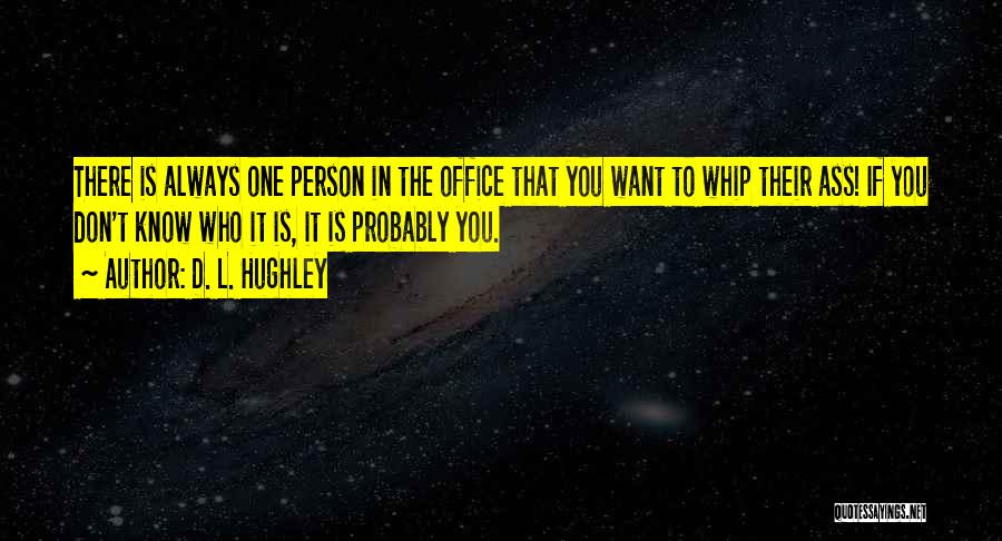 D. L. Hughley Quotes: There Is Always One Person In The Office That You Want To Whip Their Ass! If You Don't Know Who