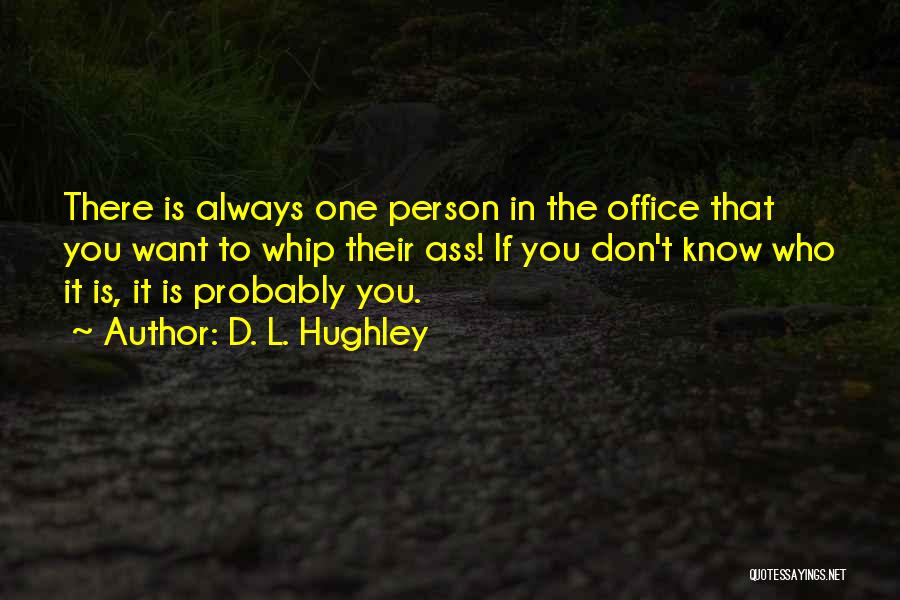 D. L. Hughley Quotes: There Is Always One Person In The Office That You Want To Whip Their Ass! If You Don't Know Who