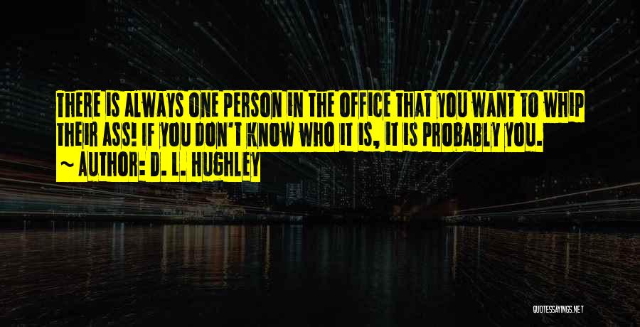 D. L. Hughley Quotes: There Is Always One Person In The Office That You Want To Whip Their Ass! If You Don't Know Who