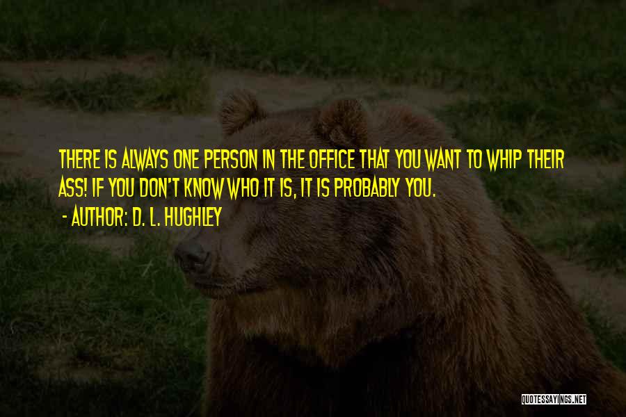 D. L. Hughley Quotes: There Is Always One Person In The Office That You Want To Whip Their Ass! If You Don't Know Who