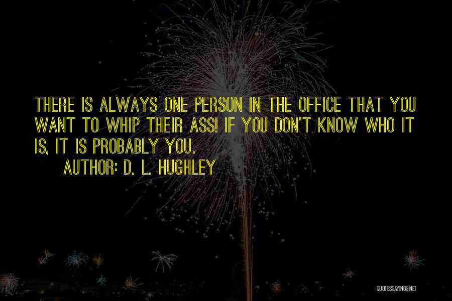 D. L. Hughley Quotes: There Is Always One Person In The Office That You Want To Whip Their Ass! If You Don't Know Who