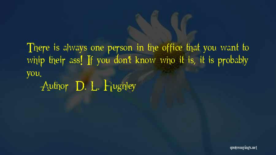 D. L. Hughley Quotes: There Is Always One Person In The Office That You Want To Whip Their Ass! If You Don't Know Who