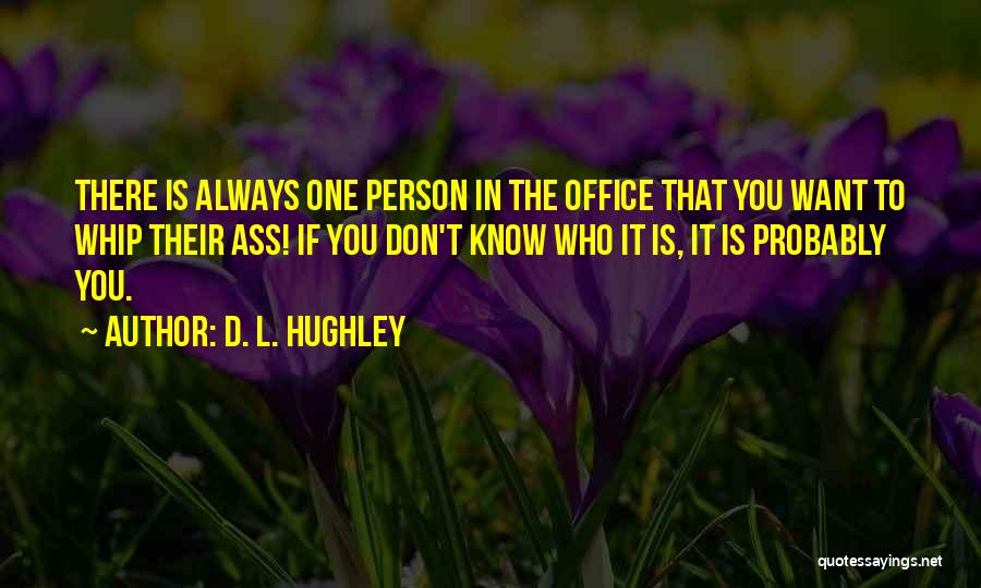 D. L. Hughley Quotes: There Is Always One Person In The Office That You Want To Whip Their Ass! If You Don't Know Who