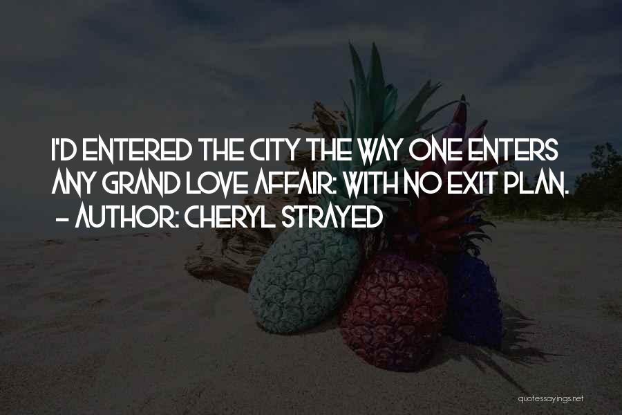 Cheryl Strayed Quotes: I'd Entered The City The Way One Enters Any Grand Love Affair: With No Exit Plan.