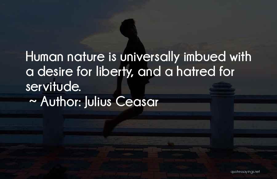 Julius Ceasar Quotes: Human Nature Is Universally Imbued With A Desire For Liberty, And A Hatred For Servitude.