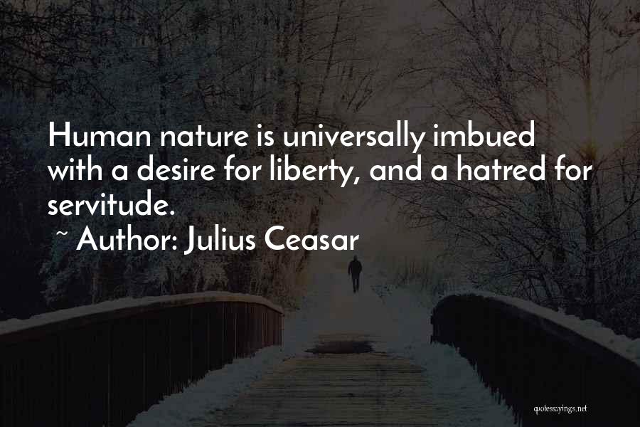 Julius Ceasar Quotes: Human Nature Is Universally Imbued With A Desire For Liberty, And A Hatred For Servitude.