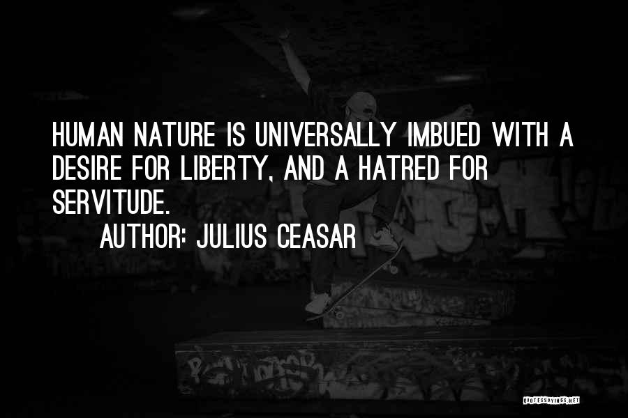 Julius Ceasar Quotes: Human Nature Is Universally Imbued With A Desire For Liberty, And A Hatred For Servitude.