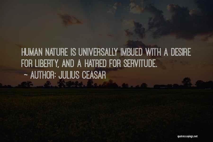 Julius Ceasar Quotes: Human Nature Is Universally Imbued With A Desire For Liberty, And A Hatred For Servitude.