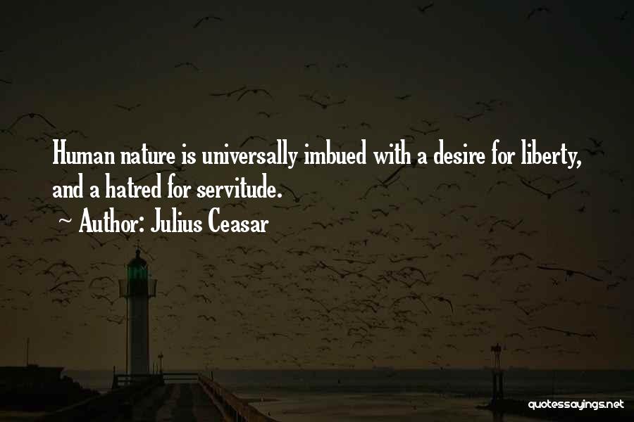 Julius Ceasar Quotes: Human Nature Is Universally Imbued With A Desire For Liberty, And A Hatred For Servitude.