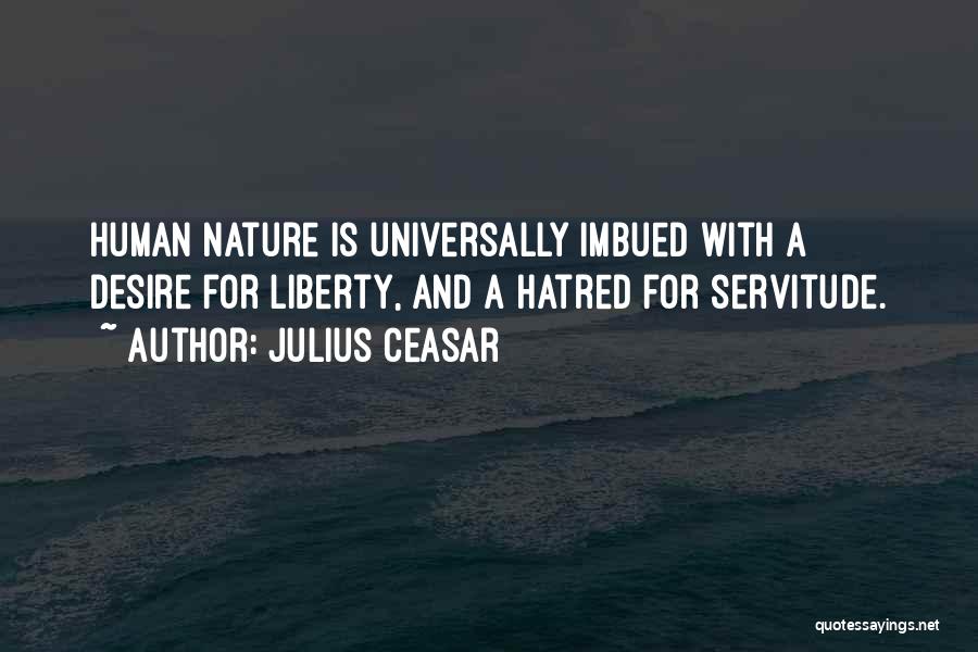 Julius Ceasar Quotes: Human Nature Is Universally Imbued With A Desire For Liberty, And A Hatred For Servitude.