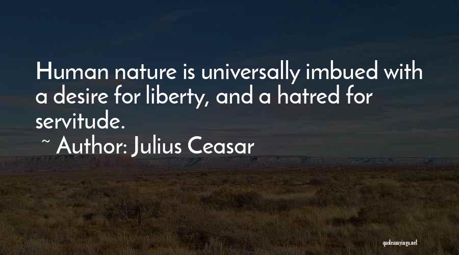Julius Ceasar Quotes: Human Nature Is Universally Imbued With A Desire For Liberty, And A Hatred For Servitude.