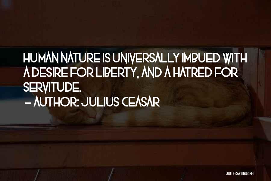 Julius Ceasar Quotes: Human Nature Is Universally Imbued With A Desire For Liberty, And A Hatred For Servitude.