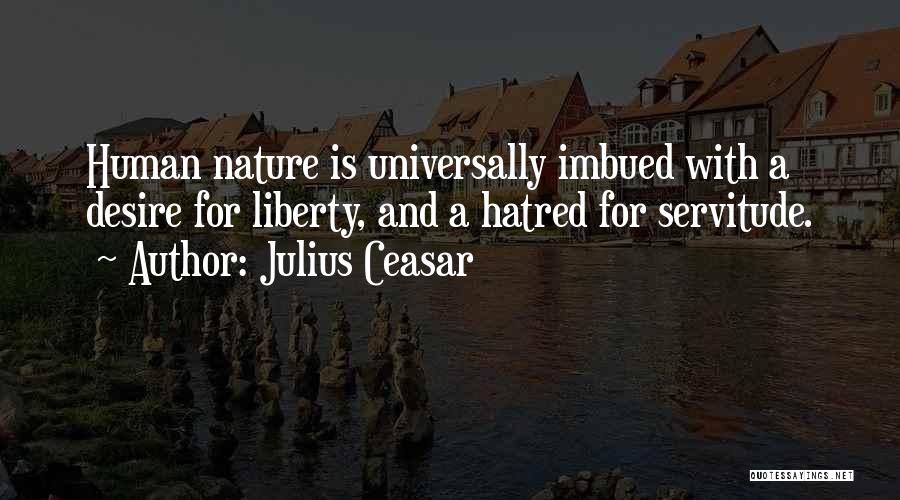 Julius Ceasar Quotes: Human Nature Is Universally Imbued With A Desire For Liberty, And A Hatred For Servitude.