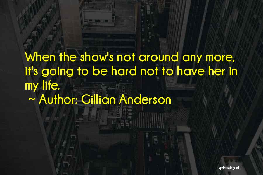 Gillian Anderson Quotes: When The Show's Not Around Any More, It's Going To Be Hard Not To Have Her In My Life.