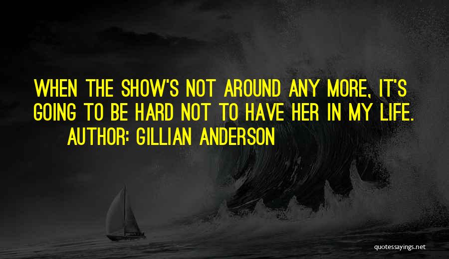 Gillian Anderson Quotes: When The Show's Not Around Any More, It's Going To Be Hard Not To Have Her In My Life.