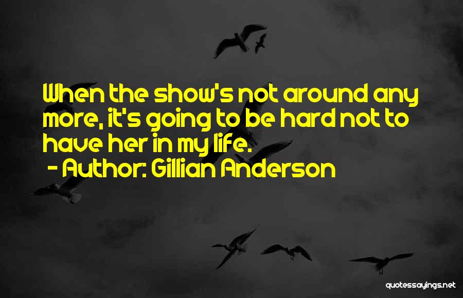 Gillian Anderson Quotes: When The Show's Not Around Any More, It's Going To Be Hard Not To Have Her In My Life.