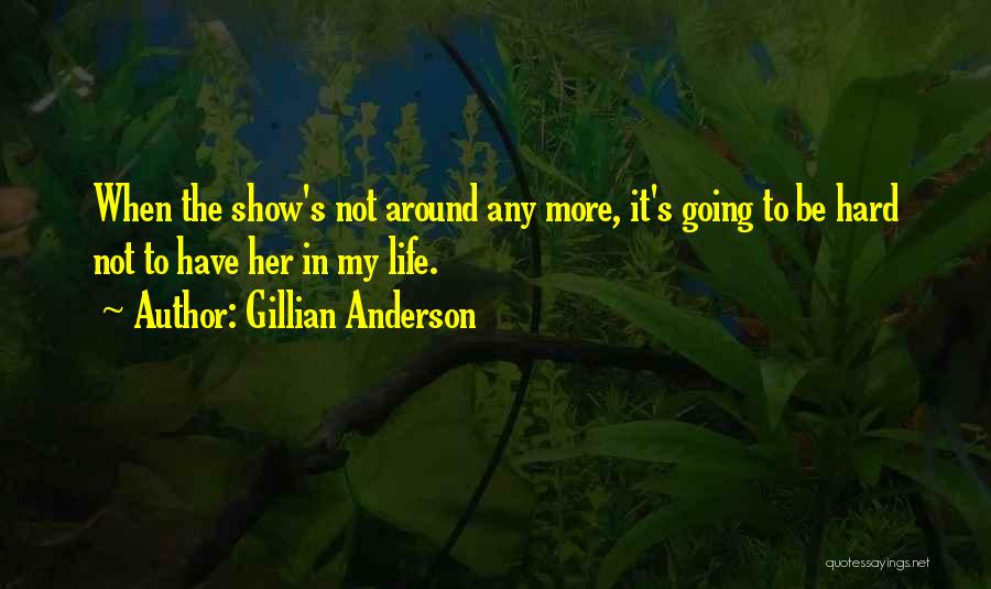 Gillian Anderson Quotes: When The Show's Not Around Any More, It's Going To Be Hard Not To Have Her In My Life.