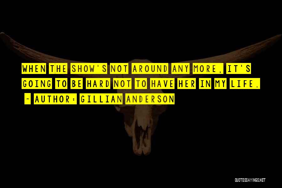 Gillian Anderson Quotes: When The Show's Not Around Any More, It's Going To Be Hard Not To Have Her In My Life.