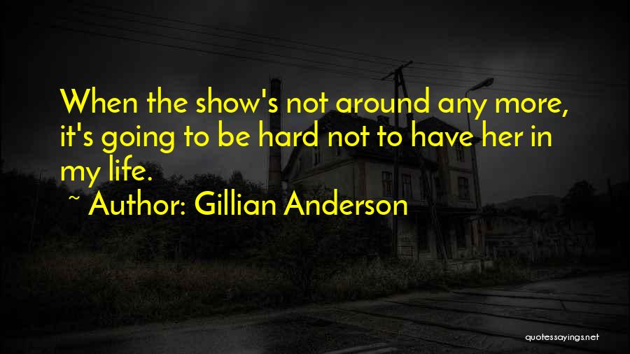 Gillian Anderson Quotes: When The Show's Not Around Any More, It's Going To Be Hard Not To Have Her In My Life.