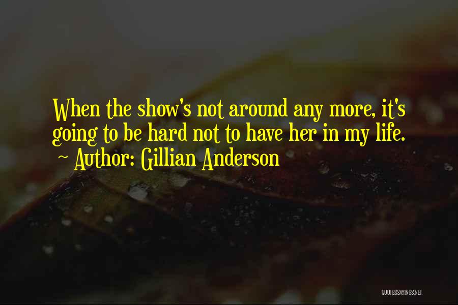 Gillian Anderson Quotes: When The Show's Not Around Any More, It's Going To Be Hard Not To Have Her In My Life.