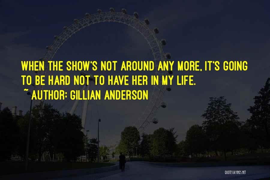 Gillian Anderson Quotes: When The Show's Not Around Any More, It's Going To Be Hard Not To Have Her In My Life.