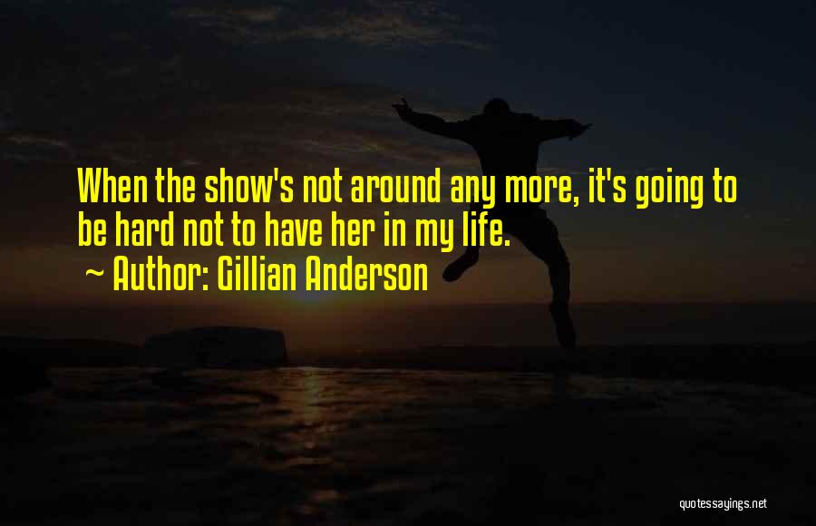 Gillian Anderson Quotes: When The Show's Not Around Any More, It's Going To Be Hard Not To Have Her In My Life.