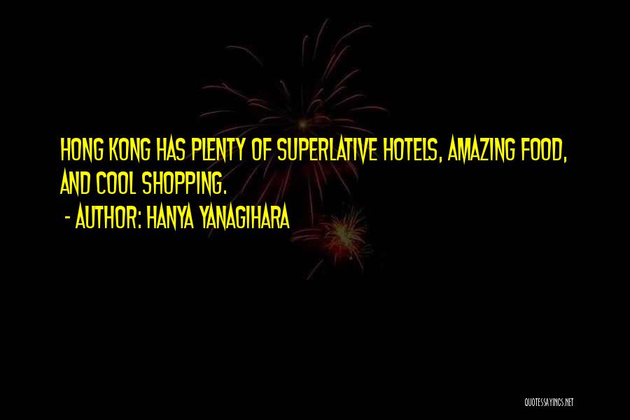 Hanya Yanagihara Quotes: Hong Kong Has Plenty Of Superlative Hotels, Amazing Food, And Cool Shopping.