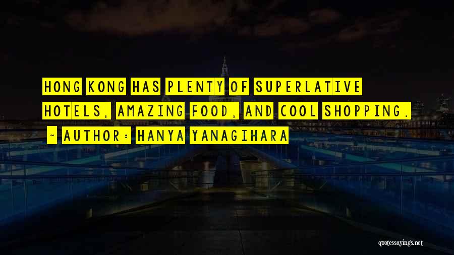 Hanya Yanagihara Quotes: Hong Kong Has Plenty Of Superlative Hotels, Amazing Food, And Cool Shopping.