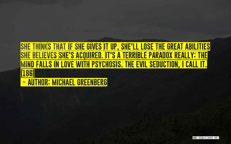 Michael Greenberg Quotes: She Thinks That If She Gives It Up, She'll Lose The Great Abilities She Believes She's Acquired. It's A Terrible