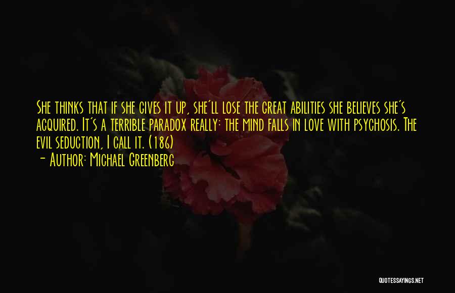 Michael Greenberg Quotes: She Thinks That If She Gives It Up, She'll Lose The Great Abilities She Believes She's Acquired. It's A Terrible