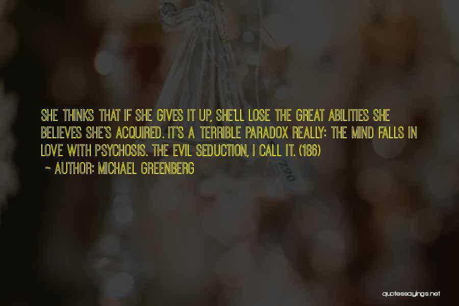 Michael Greenberg Quotes: She Thinks That If She Gives It Up, She'll Lose The Great Abilities She Believes She's Acquired. It's A Terrible