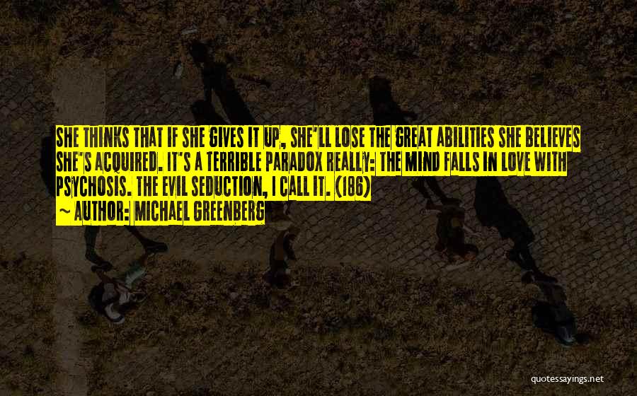 Michael Greenberg Quotes: She Thinks That If She Gives It Up, She'll Lose The Great Abilities She Believes She's Acquired. It's A Terrible