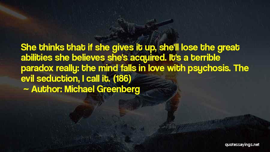 Michael Greenberg Quotes: She Thinks That If She Gives It Up, She'll Lose The Great Abilities She Believes She's Acquired. It's A Terrible