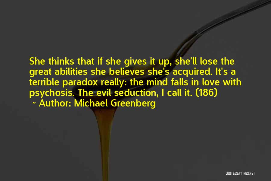 Michael Greenberg Quotes: She Thinks That If She Gives It Up, She'll Lose The Great Abilities She Believes She's Acquired. It's A Terrible