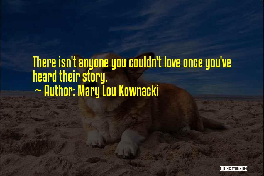 Mary Lou Kownacki Quotes: There Isn't Anyone You Couldn't Love Once You've Heard Their Story.
