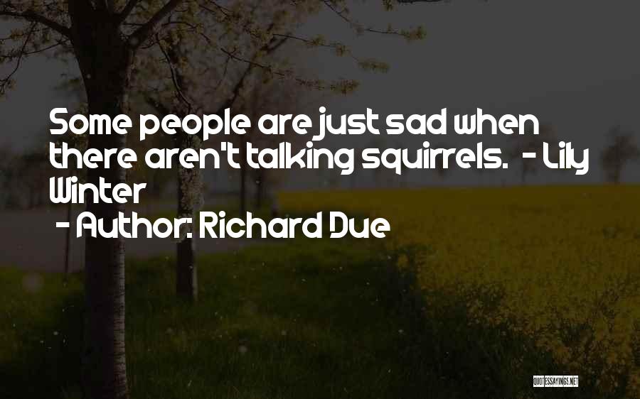 Richard Due Quotes: Some People Are Just Sad When There Aren't Talking Squirrels. - Lily Winter