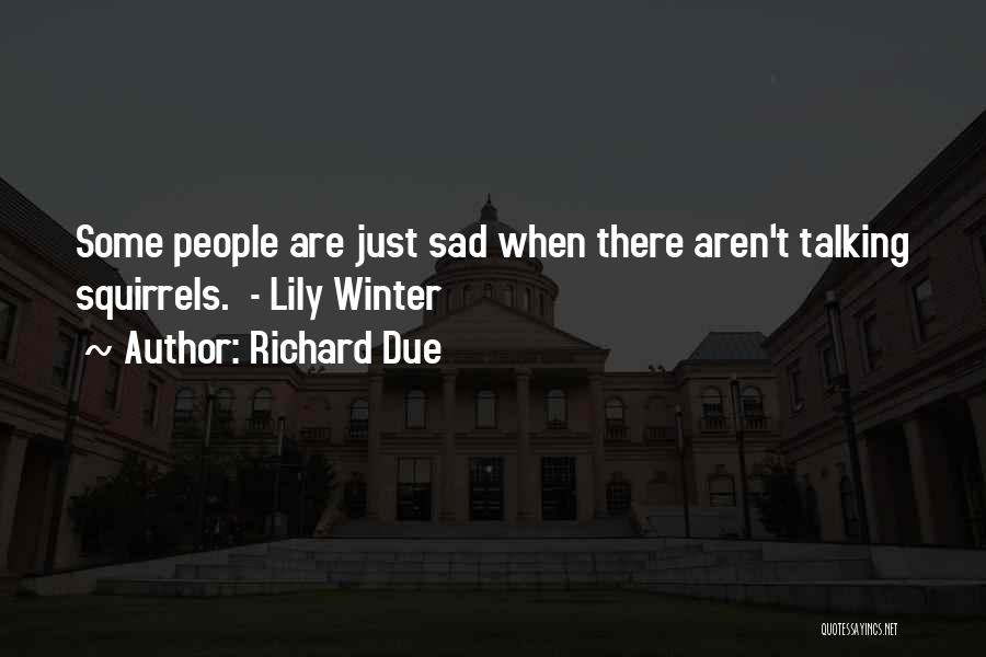 Richard Due Quotes: Some People Are Just Sad When There Aren't Talking Squirrels. - Lily Winter