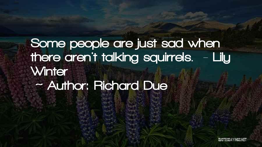 Richard Due Quotes: Some People Are Just Sad When There Aren't Talking Squirrels. - Lily Winter