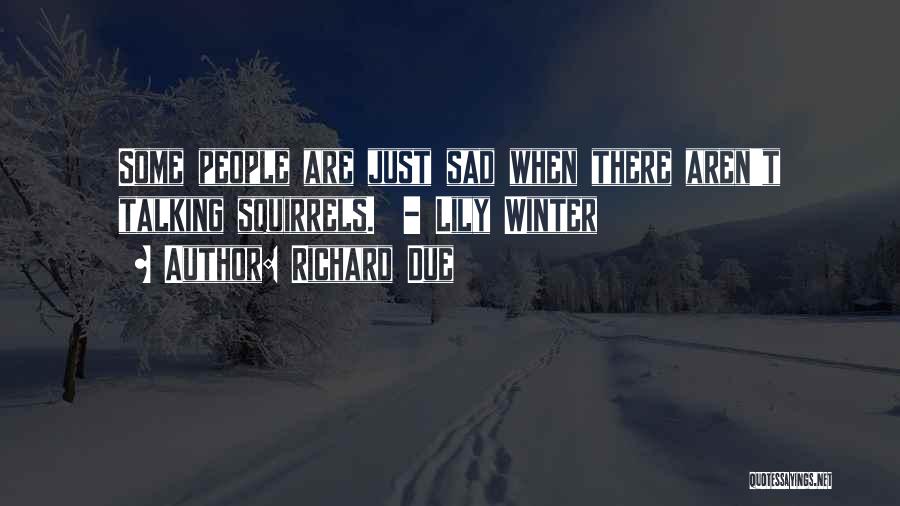 Richard Due Quotes: Some People Are Just Sad When There Aren't Talking Squirrels. - Lily Winter