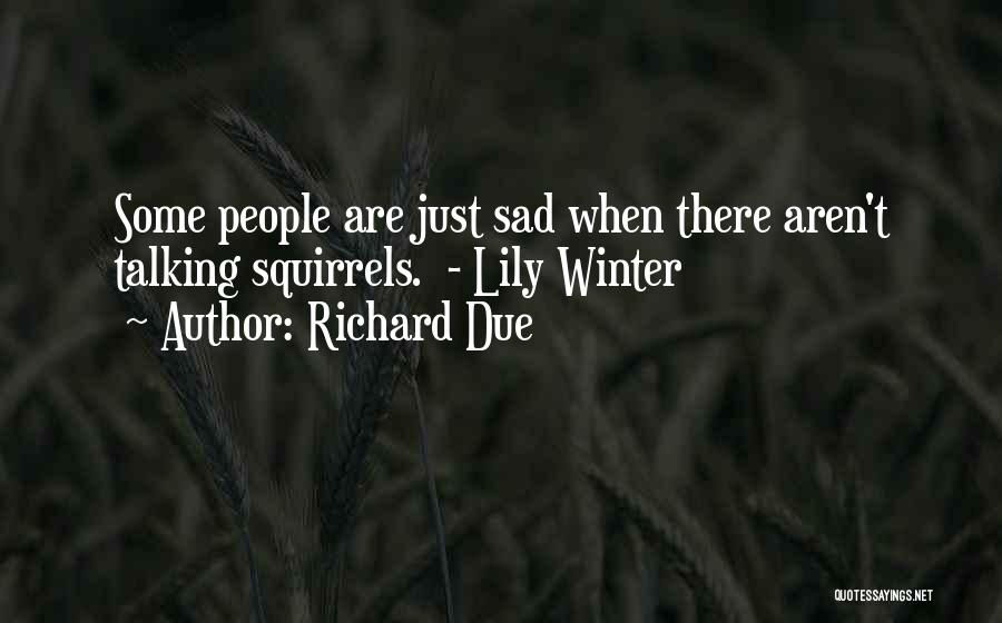 Richard Due Quotes: Some People Are Just Sad When There Aren't Talking Squirrels. - Lily Winter