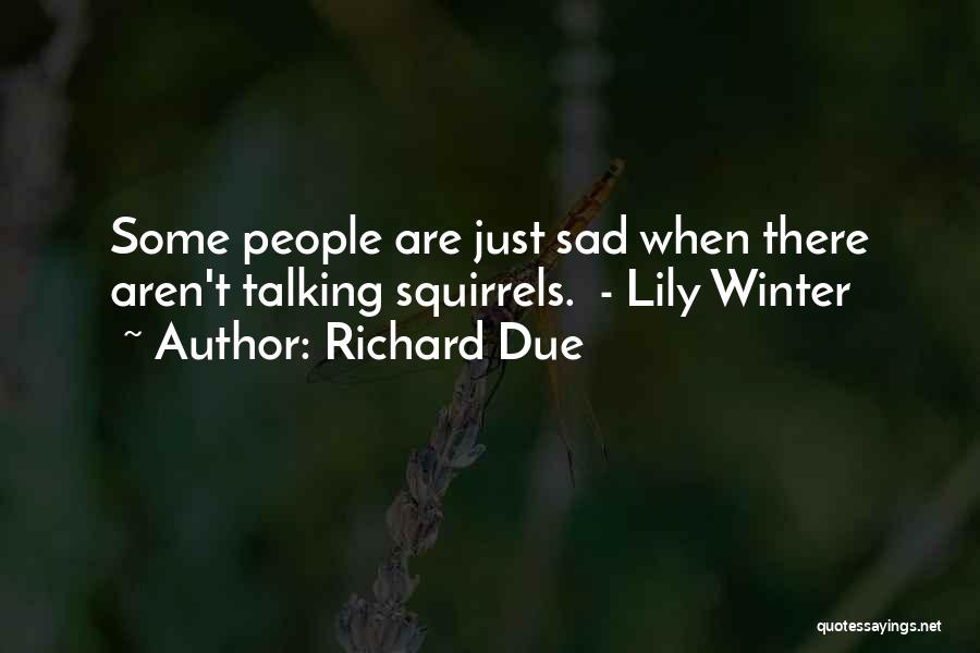 Richard Due Quotes: Some People Are Just Sad When There Aren't Talking Squirrels. - Lily Winter