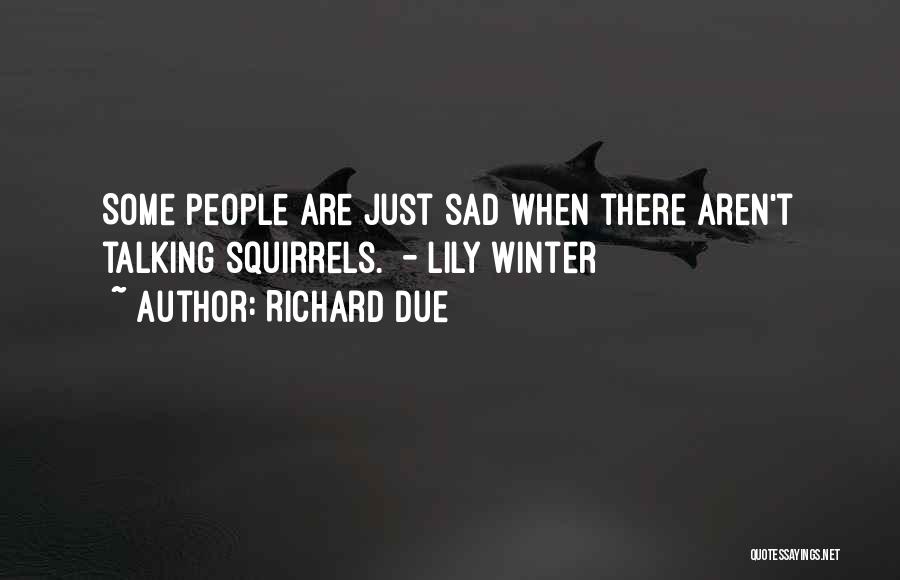 Richard Due Quotes: Some People Are Just Sad When There Aren't Talking Squirrels. - Lily Winter