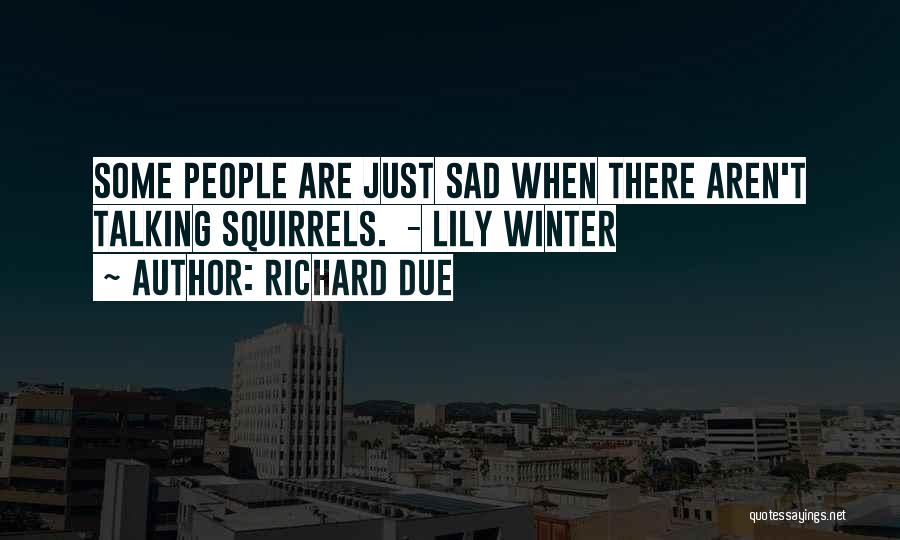 Richard Due Quotes: Some People Are Just Sad When There Aren't Talking Squirrels. - Lily Winter