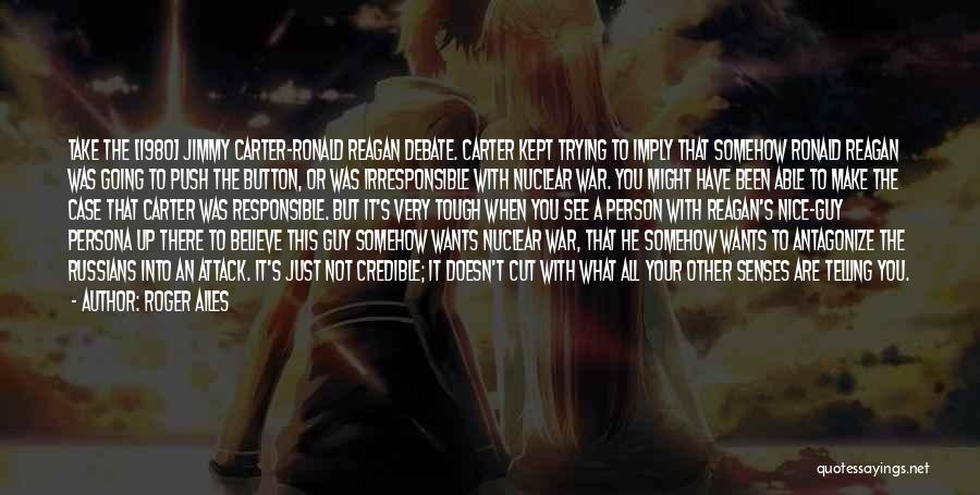 Roger Ailes Quotes: Take The [1980] Jimmy Carter-ronald Reagan Debate. Carter Kept Trying To Imply That Somehow Ronald Reagan Was Going To Push