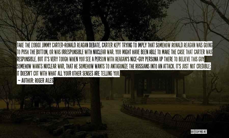 Roger Ailes Quotes: Take The [1980] Jimmy Carter-ronald Reagan Debate. Carter Kept Trying To Imply That Somehow Ronald Reagan Was Going To Push