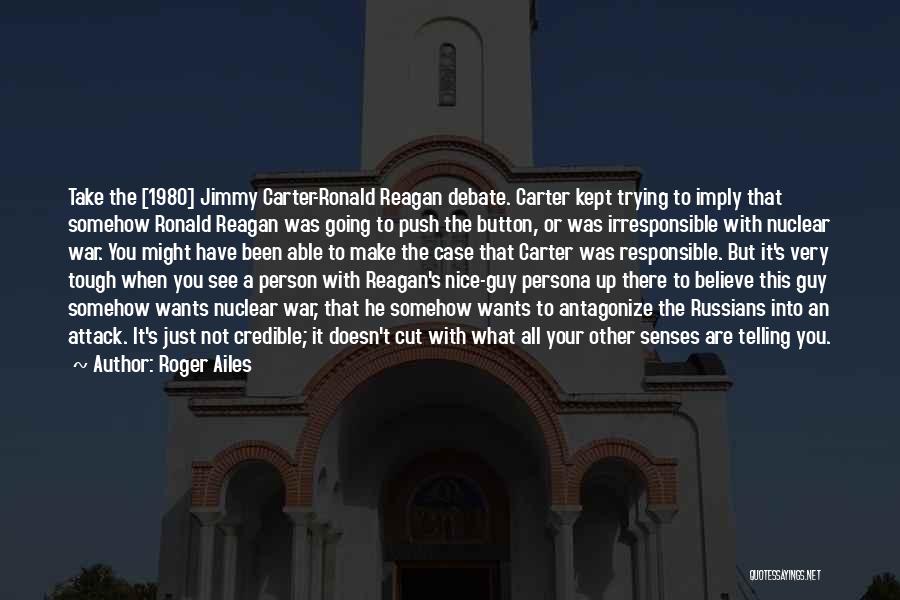 Roger Ailes Quotes: Take The [1980] Jimmy Carter-ronald Reagan Debate. Carter Kept Trying To Imply That Somehow Ronald Reagan Was Going To Push